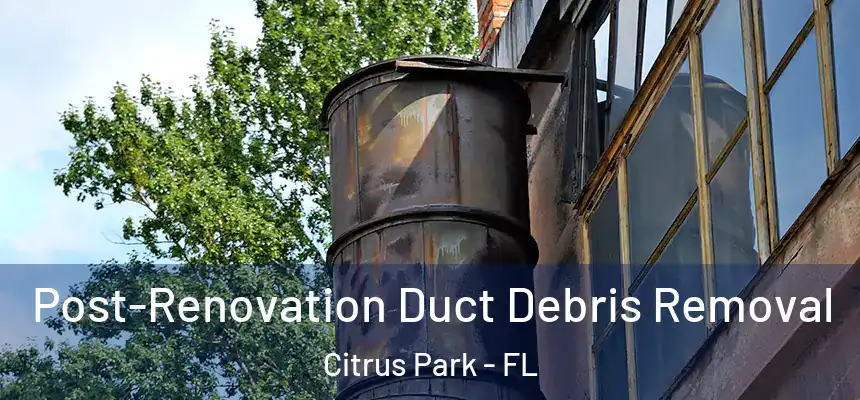 Post-Renovation Duct Debris Removal Citrus Park - FL